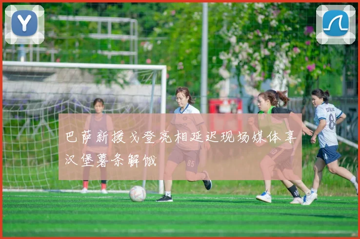 巴萨新援戈登亮相延迟现场媒体享汉堡薯条解饿