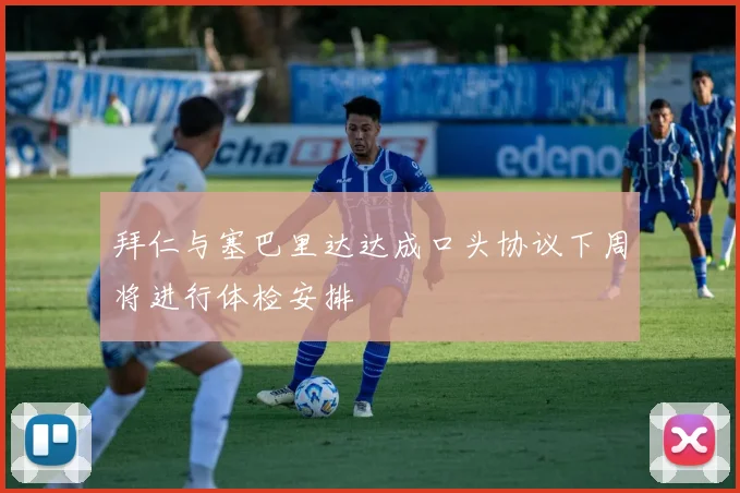 拜仁与塞巴里达达成口头协议下周将进行体检安排